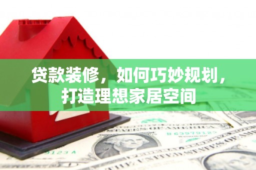 丰城贷款装修，如何巧妙规划，打造理想家居空间