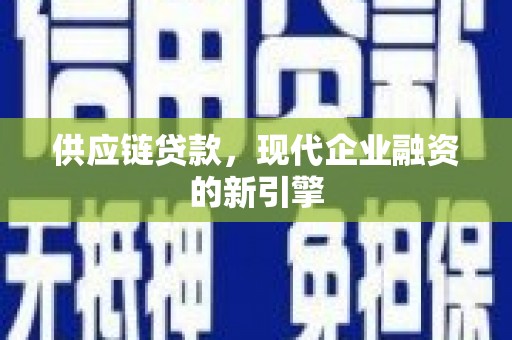 丰城供应链贷款，现代企业融资的新引擎