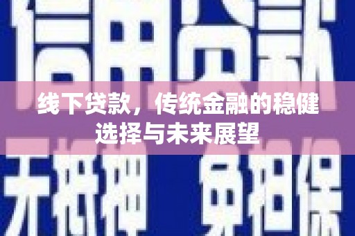 丰城线下贷款，传统金融的稳健选择与未来展望