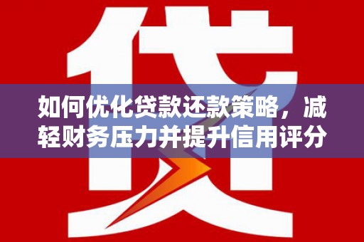 丰城如何优化贷款还款策略，减轻财务压力并提升信用评分