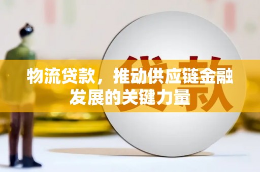 丰城物流贷款，推动供应链金融发展的关键力量
