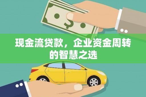 丰城现金流贷款，企业资金周转的智慧之选