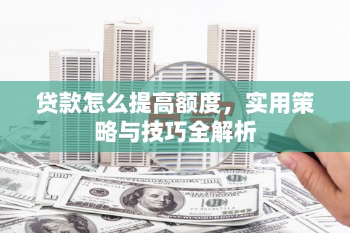 丰城贷款怎么提高额度，实用策略与技巧全解析