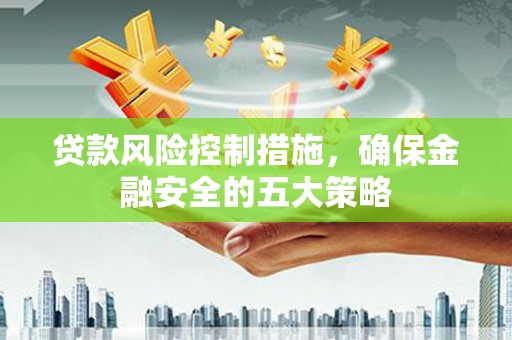丰城贷款风险控制措施，确保金融安全的五大策略