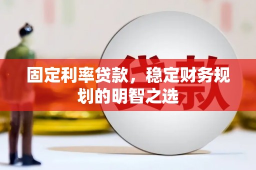 丰城固定利率贷款，稳定财务规划的明智之选