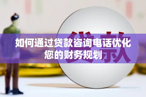 丰城如何通过贷款咨询电话优化您的财务规划