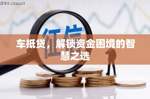 丰城车抵贷，解锁资金困境的智慧之选