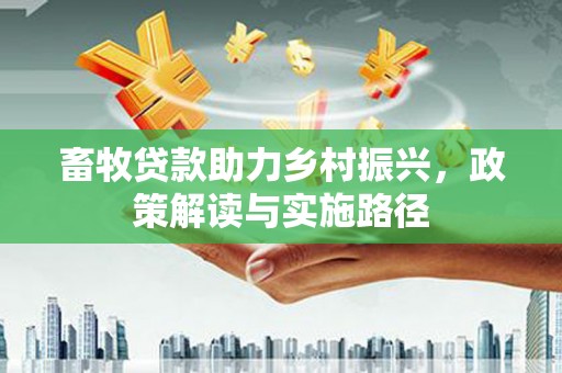 丰城畜牧贷款助力乡村振兴，政策解读与实施路径