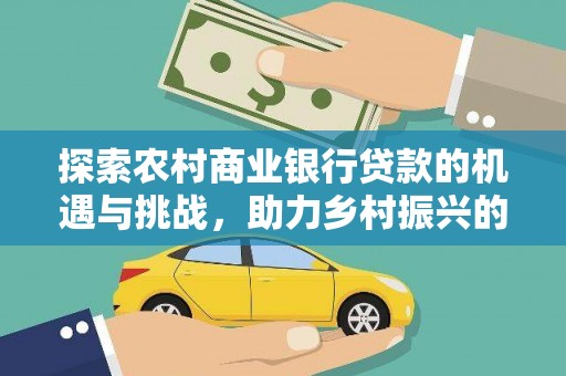 丰城探索农村商业银行贷款的机遇与挑战，助力乡村振兴的金融引擎