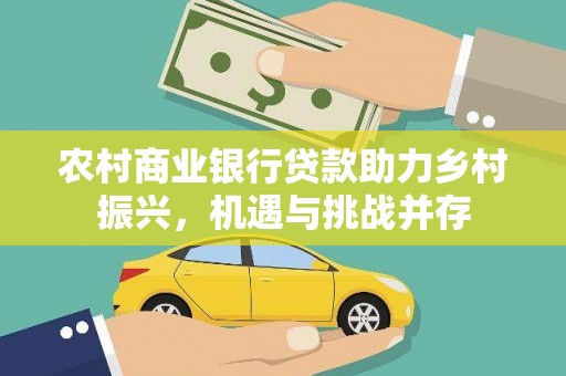 丰城农村商业银行贷款助力乡村振兴，机遇与挑战并存