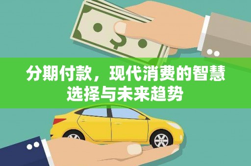 丰城分期付款，现代消费的智慧选择与未来趋势