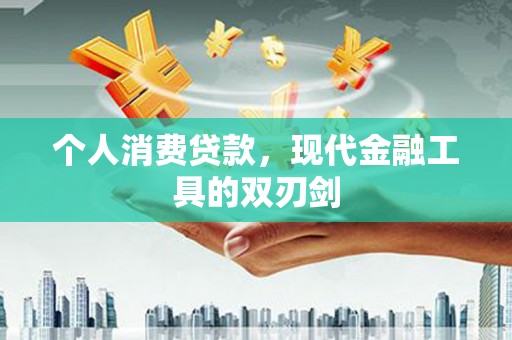 丰城个人消费贷款，现代金融工具的双刃剑