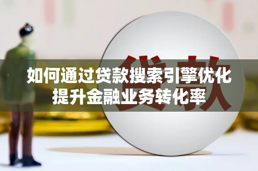 丰城如何通过贷款搜索引擎优化提升金融业务转化率
