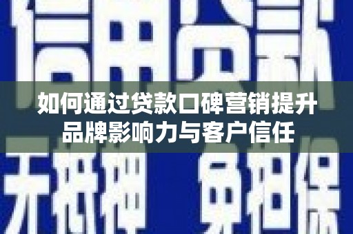 丰城如何通过贷款口碑营销提升品牌影响力与客户信任