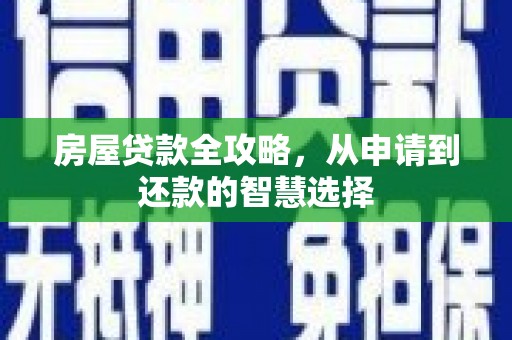 丰城房屋贷款全攻略，从申请到还款的智慧选择