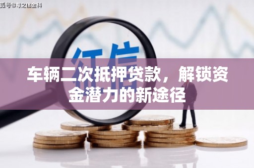丰城车辆二次抵押贷款，解锁资金潜力的新途径