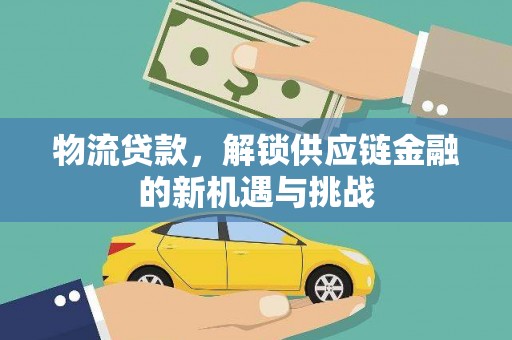 丰城物流贷款，解锁供应链金融的新机遇与挑战