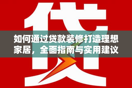 丰城如何通过贷款装修打造理想家居，全面指南与实用建议