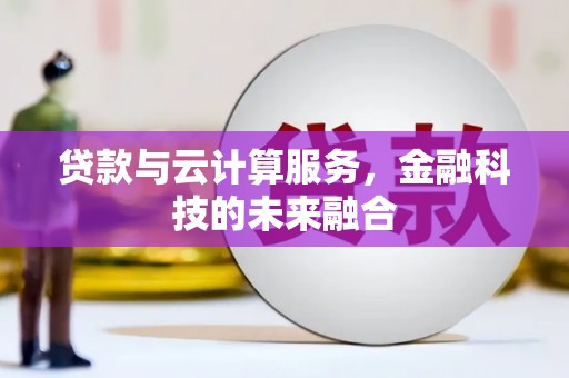 丰城贷款与云计算服务，金融科技的未来融合