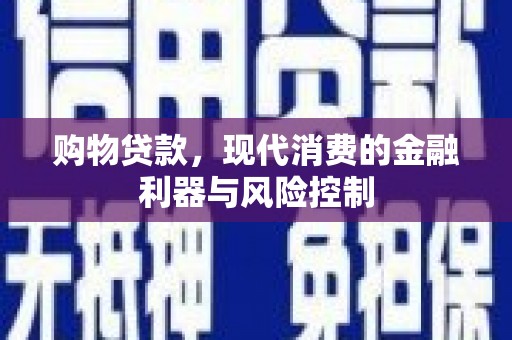 丰城购物贷款，现代消费的金融利器与风险控制