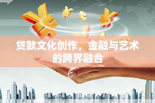 丰城贷款文化创作，金融与艺术的跨界融合