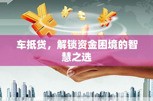 丰城车抵贷，解锁资金困境的智慧之选
