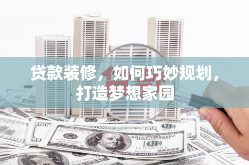 丰城贷款装修，如何巧妙规划，打造梦想家园