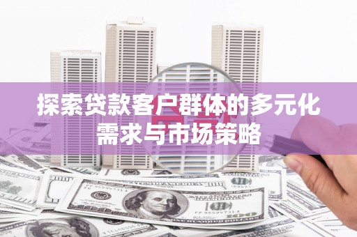 丰城探索贷款客户群体的多元化需求与市场策略