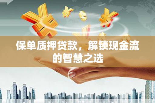 丰城保单质押贷款，解锁现金流的智慧之选