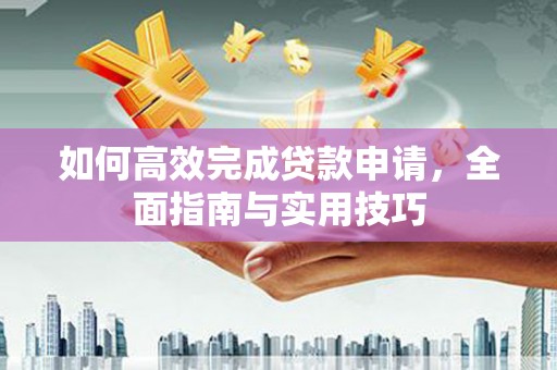丰城如何高效完成贷款申请，全面指南与实用技巧