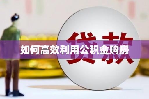 丰城如何高效利用公积金购房