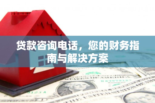丰城贷款咨询电话，您的财务指南与解决方案