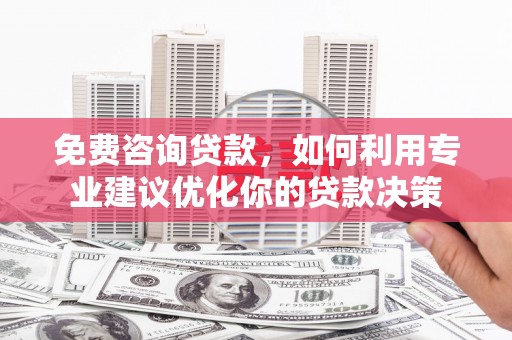 丰城免费咨询贷款，如何利用专业建议优化你的贷款决策