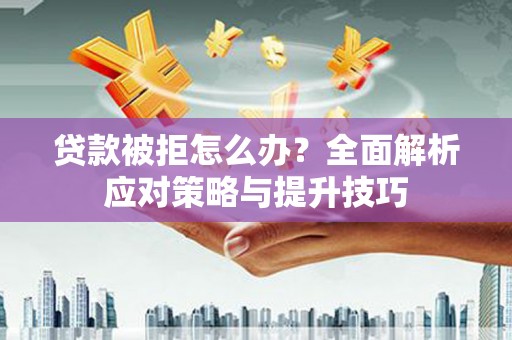 丰城贷款被拒怎么办？全面解析应对策略与提升技巧