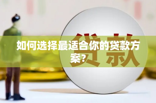 丰城如何选择最适合你的贷款方案？