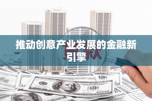 丰城推动创意产业发展的金融新引擎