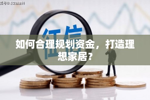 丰城如何合理规划资金，打造理想家居？