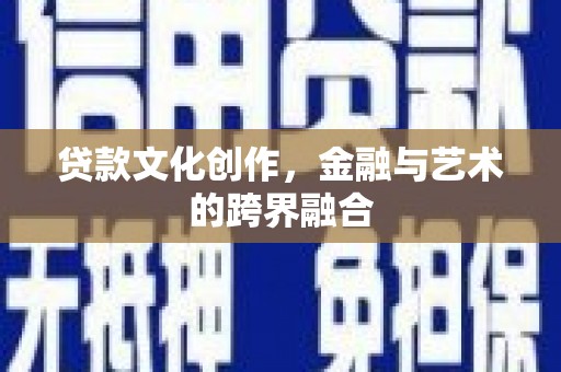 丰城贷款文化创作，金融与艺术的跨界融合