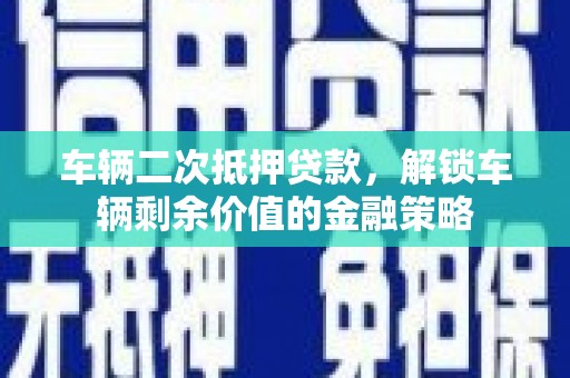 丰城车辆二次抵押贷款，解锁车辆剩余价值的金融策略